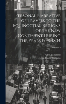 Hardcover Personal Narrative of Travels to the Equinoctial Regions of the New Continent During the Years 1799-1804; Volume 5 Book