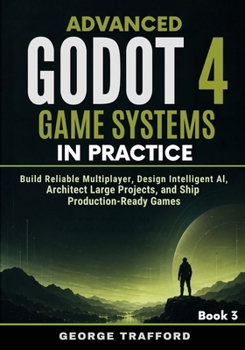 Advanced Godot 4 Game Systems in Practice: Build Reliable Multiplayer, Design Intelligent AI, Architect Large Projects, and Ship Production-Ready Games