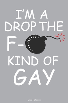 I'm A Drop The F- Kind Of Gay Lined Notebook: 6 x 9 inch lined notebook