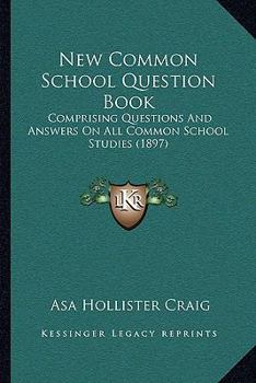 Paperback New Common School Question Book: Comprising Questions And Answers On All Common School Studies (1897) Book