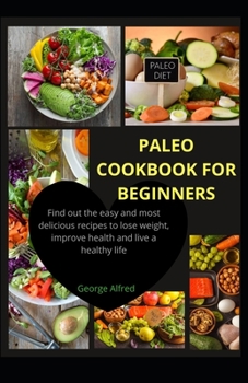 Paperback Paleo Cookbook for Beginners: Find out the easy and most delicious recipes to lose weight, improve health and live a healthy live Book