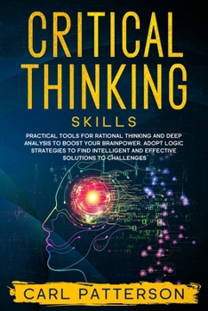 Paperback Critical Thinking Skills: Practical Tools for Rational Thinking and Deep Analysis to Boost Your Brainpower. Adopt Logic Strategies to Find Intel Book