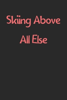 Skiing Above All Else: Lined Journal, 120 Pages, 6 x 9, Funny Skiing Gift Idea, Black Matte Finish (Skiing Above All Else Journal)