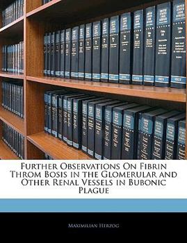 Paperback Further Observations on Fibrin Throm Bosis in the Glomerular and Other Renal Vessels in Bubonic Plague Book