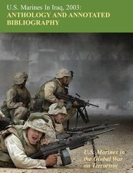 Paperback U.S. Marines in Iraq 2003: Anthology and Annotated Bibliography: U.S. Marines in the Global War on Terrorism Book