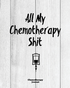 Paperback All My Chemotherapy Shit, Chemotherapy Journal: Cancer Medical Treatment Cycle Record Book, Track Side Effects, Appointments Diary, Chemo Gift Notes, Book