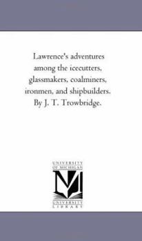 Paperback Lawrence's Adventures Among the Ice-Cutters, Glass-Makers, Coal-Miners, Iron-Men, and Ship-Builders. by J. T. Trowbridge. Book