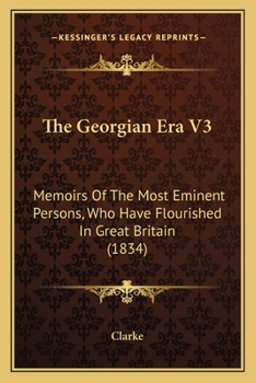 Paperback The Georgian Era V3: Memoirs Of The Most Eminent Persons, Who Have Flourished In Great Britain (1834) Book