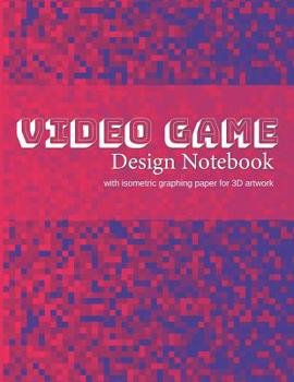 Video Game Design Notebook: A Write-In Planner for Your Next Console or Computer-Based Video Game