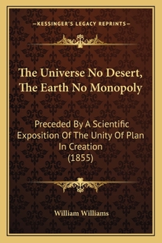 Paperback The Universe No Desert, The Earth No Monopoly: Preceded By A Scientific Exposition Of The Unity Of Plan In Creation (1855) Book