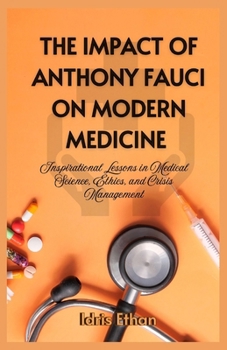 The Impact of Anthony Fauci on Modern Medicine: Inspirational Lessons in Medical Science, Ethics & Crisis Management