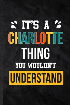 Paperback It's a Charlotte Thing You Wouldn't Understand: Practical Personalized Charlotte Lined Notebook/ Blank Journal For Favorite First Name, Inspirational Book