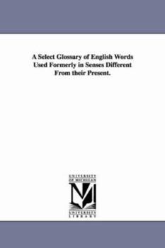 Paperback A Select Glossary of English Words Used Formerly in Senses Different From their Present. Book