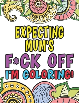 Paperback Expecting Mum's Fuck Off I'm Coloring: Funny Pregnancy Coloring Books For Adults Book