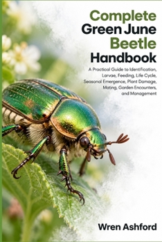 Complete Green June Beetle Handbook: A Practical Guide to Identification, Larvae, Feeding, Life Cycle, Seasonal Emergence, Plant Damage, Mating, Garden Encounters, and Management