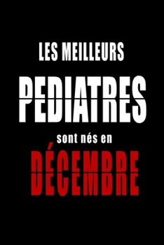 Les Meilleurs Pediatres sont nés en Décembre carnet de notes: Carnet de note pour les Pediatres nés en Décembre cadeaux pour un ami, une amie, un ... de la famille né en Décembre