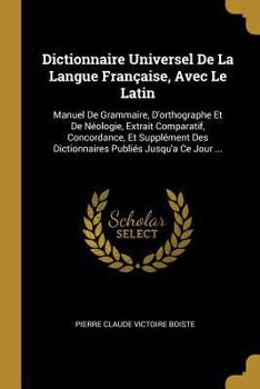 Dictionnaire Universel de La Langue Francaise, Avec Le Latin: Manuel de Grammaire, D'Orthographe Et de Neologie, Extrait Comparatif, Concordance, Et S