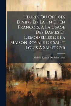 Heures Ou Offices Divins En Latin Et En François, Ã La Usage Des Dames Et Demoiselles De La Maison Royale De Saint Louis Ã Saint Cyr