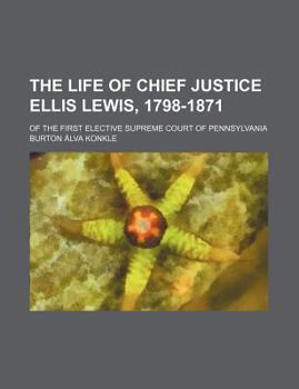 Paperback The Life of Chief Justice Ellis Lewis, 1798-1871; Of the First Elective Supreme Court of Pennsylvania Book