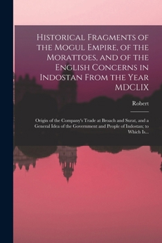 Paperback Historical Fragments of the Mogul Empire, of the Morattoes, and of the English Concerns in Indostan From the Year MDCLIX; Origin of the Company's Trad Book