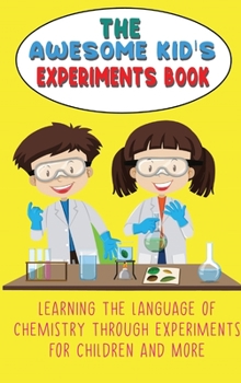Hardcover The Awesome Kid's Experiments Book: Learning the language of chemistry through experiments for Children and More Book