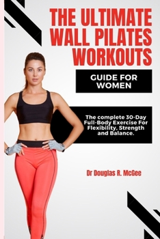 Paperback The Ultimate Wall Pilates Workouts Guide for Women: The Complete 30-Day Full-Body Exercise for Flexibility, Strength and Balance Book