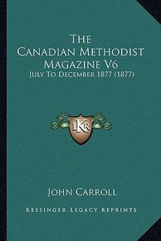 Paperback The Canadian Methodist Magazine V6: July To December 1877 (1877) Book