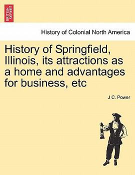 Paperback History of Springfield, Illinois, Its Attractions as a Home and Advantages for Business, Etc Book