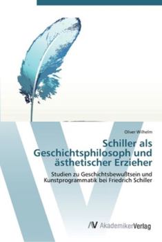 Schiller als Geschichts­philosoph und ästhetischer Erzieher: Studien zu Geschichtsbewußtsein und Kunstprogrammatik bei Friedrich Schiller