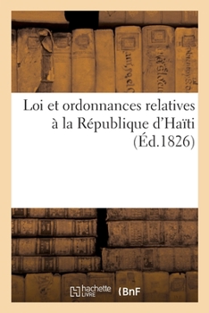 Paperback Loi Et Ordonnances Relatives À La République d'Haïti: Et Aux Indemnités Stipulées En Faveur Des Anciens Colons de Saint-Domingue [French] Book