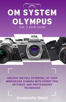 Paperback Om System Olympus Om-3 User Guide: Unlock the Full Potential of Your Mirrorless Camera with Expert Tips, Settings, and Photography Techniques Book