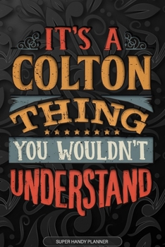 It's A Colton Thing You Wouldn't Understand: Colton Name Planner With Notebook Journal Calendar Personal Goals Password Manager & Much More, Perfect Gift For Colton