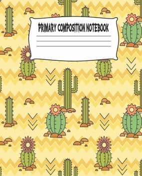 Primary Composition Notebook: Cactus Primary Composition Notebook with Drawing Space, draw and write journal, Dotted Mid line and Picture Space , ... Kindergarten, Preschool, 1st Grade, 2nd Grade