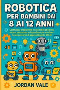 ROBOTICA PER BAMBINI DAI 8 AI 12 ANNI: Costruisci, programma e crea robot che si muovono, pensano e rispondono per un divertente percorso di apprendimento STEM
