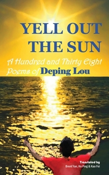 Paperback Yell out the Sun: A Hundred and Thirty Eight Poems of Deping Lou Book