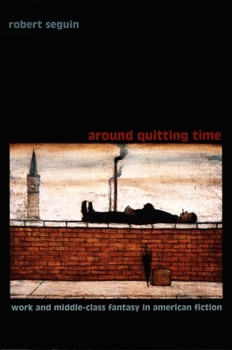 Paperback Around Quitting Time: Work and Middle-Class Fantasy in American Fiction Book