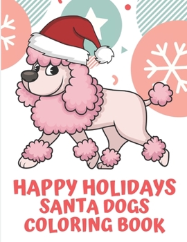 Happy Holidays Santa Dogs Coloring Book: Pink Poodle Celebrating Christmas Cheer in a Red White Hat on Cover. Coloring Book of Many Dog Breeds During Christmas.