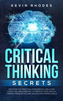 Paperback Critical Thinking Secrets: Discover the Practical Fundamental Skills and Tools That are Essential to Improve Your Critical Thinking, Problem Solv Book