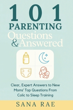 101 Parenting Questions Answered: Clear, Expert Answers to New Moms’ Top Questions From Colic to Sleep Training: Your No-Judgment, Middle-of-the-Night ... Crying, and Every “Is This Normal?” Worry