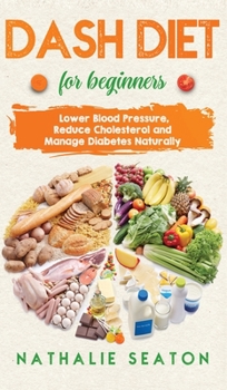 DASH DIET For Beginners: Lower Blood Pressure, Reduce Cholesterol and Manage Diabetes Naturally: Lower Blood Pressure, Reduce Cholesterol and Manage ... Best Diet 8 Years in a Row: Is It For You?