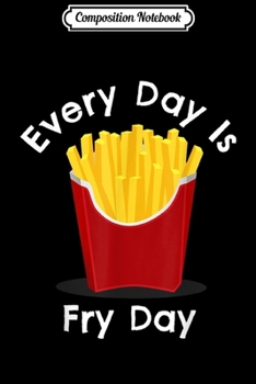 Paperback Composition Notebook: French Fry Quote Gift Every Day Is Fry Day Pun Fries Lover Journal/Notebook Blank Lined Ruled 6x9 100 Pages Book