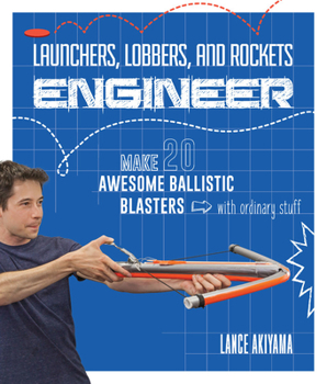 Paperback Launchers, Lobbers, and Rockets Engineer: Make 20 Awesome Ballistic Blasters with Ordinary Stuff Book