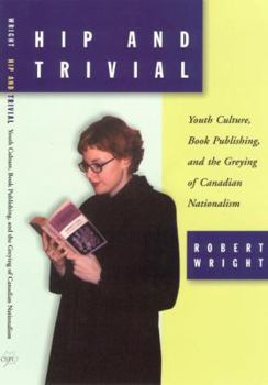 Paperback Hip and Trivial: Youth Culture, Book Publishing, and the Greying of Canadian Nationalism Book