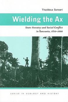 Wielding the Ax: State Forestry and Social Conflict in Tanzania, 1820–2000 - Book  of the Series in Ecology and History