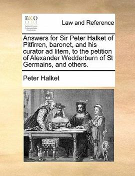 Paperback Answers for Sir Peter Halket of Pitfirren, Baronet, and His Curator Ad Litem, to the Petition of Alexander Wedderburn of St Germains, and Others. Book