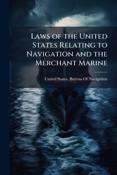 Laws of the United States Relating to Navigation and the Merchant Marine: Part II of the Report of the Commissioner of Navigation to the Secretary of the Treasury, 1899
