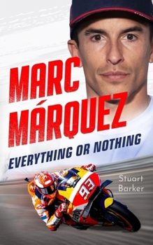 Marc Marquez: Everything or Nothing: The Definitive Biography of MotoGP's Superstar