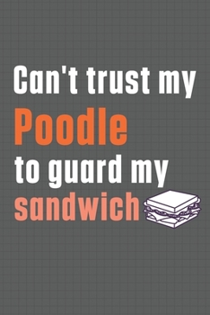 Paperback Can't trust my Poodle to guard my sandwich: For Poodle Dog Breed Fans Book