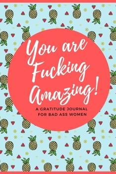 You Are Fucking Amazing! A Gratitude Journal for Bad Ass Women: Cuss Word Gag Gifts and Swear Word Journal (Profanity Planner and Gifts)
