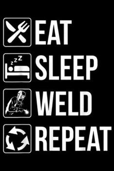 Eat Sleep Weld Repeat: Funny Welding Eat Sleep Weld Repeat  for Welders Journal/Notebook Blank Lined Ruled 6x9 100 Pages